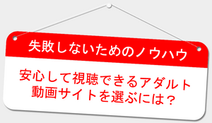失敗しないためのノウハウ(安心してアダルト動画サイトを選ぶには?)